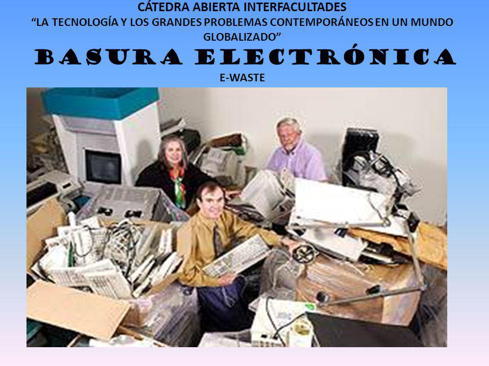 CÁTEDRA ABIERTA INTERFACULTADES LA TECNOLOGÍA Y LOS GRANDES PROBLEMAS CONTEMPORÁNEOS EN UN MUNDO GLOBALIZADO BASURA ELECTRÓNICA E-WASTE