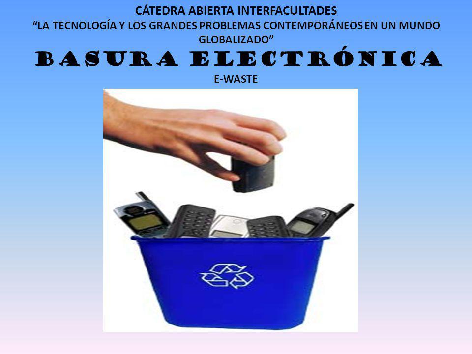 CÁTEDRA ABIERTA INTERFACULTADES LA TECNOLOGÍA Y LOS GRANDES PROBLEMAS CONTEMPORÁNEOS EN UN MUNDO GLOBALIZADO BASURA ELECTRÓNICA E-WASTE