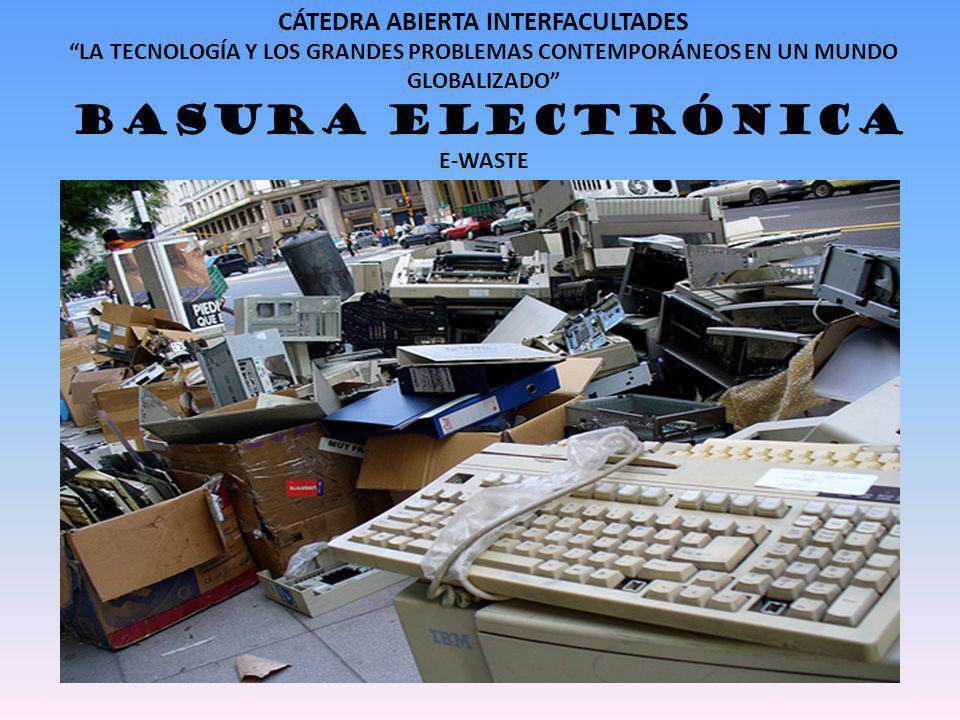CÁTEDRA ABIERTA INTERFACULTADES LA TECNOLOGÍA Y LOS GRANDES PROBLEMAS CONTEMPORÁNEOS EN UN MUNDO GLOBALIZADO BASURA ELECTRÓNICA E-WASTE