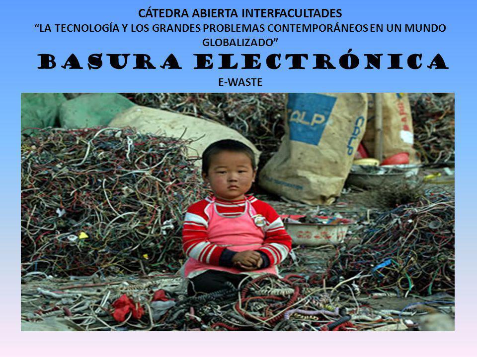 CÁTEDRA ABIERTA INTERFACULTADES LA TECNOLOGÍA Y LOS GRANDES PROBLEMAS CONTEMPORÁNEOS EN UN MUNDO GLOBALIZADO BASURA ELECTRÓNICA E-WASTE