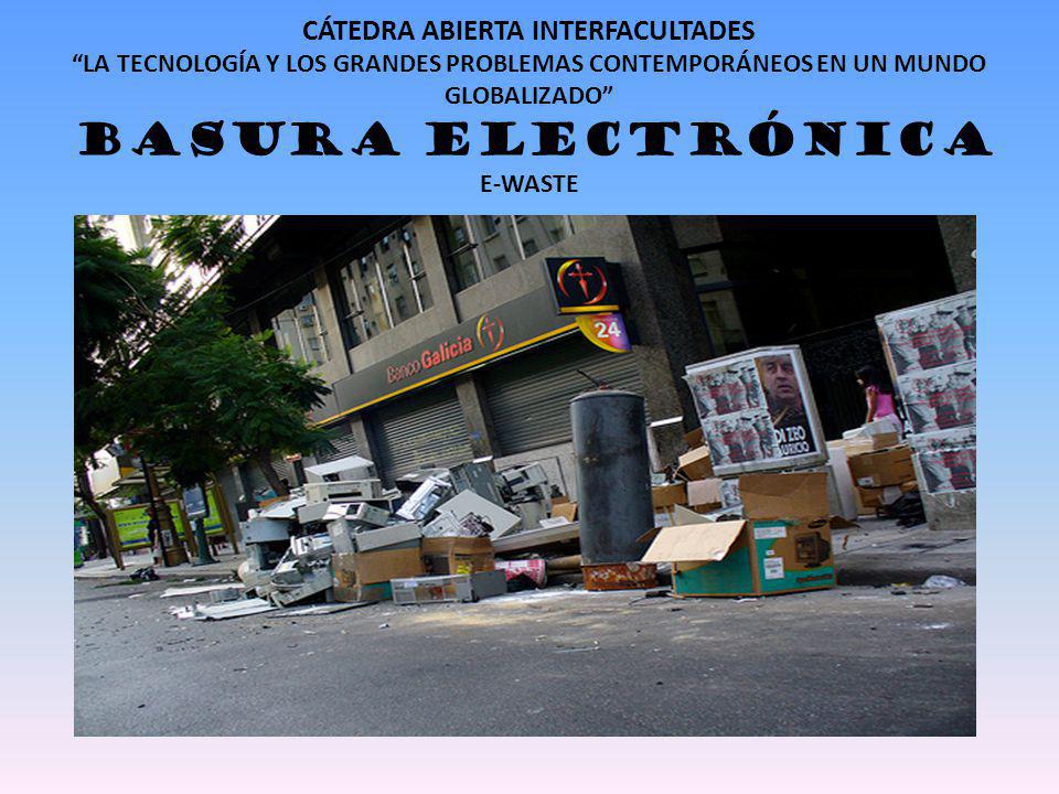 CÁTEDRA ABIERTA INTERFACULTADES LA TECNOLOGÍA Y LOS GRANDES PROBLEMAS CONTEMPORÁNEOS EN UN MUNDO GLOBALIZADO BASURA ELECTRÓNICA E-WASTE