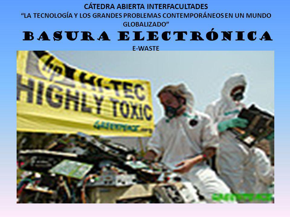 CÁTEDRA ABIERTA INTERFACULTADES LA TECNOLOGÍA Y LOS GRANDES PROBLEMAS CONTEMPORÁNEOS EN UN MUNDO GLOBALIZADO BASURA ELECTRÓNICA E-WASTE