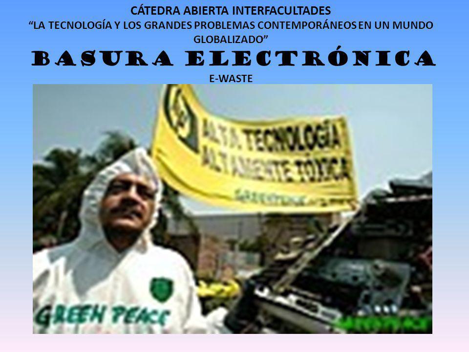 CÁTEDRA ABIERTA INTERFACULTADES LA TECNOLOGÍA Y LOS GRANDES PROBLEMAS CONTEMPORÁNEOS EN UN MUNDO GLOBALIZADO BASURA ELECTRÓNICA E-WASTE