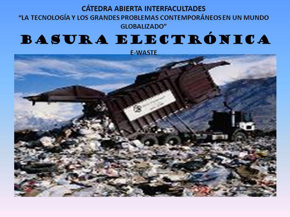 CÁTEDRA ABIERTA INTERFACULTADES LA TECNOLOGÍA Y LOS GRANDES PROBLEMAS CONTEMPORÁNEOS EN UN MUNDO GLOBALIZADO BASURA ELECTRÓNICA E-WASTE