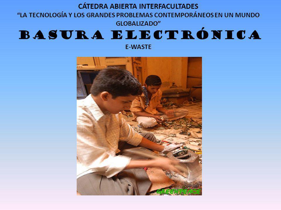 CÁTEDRA ABIERTA INTERFACULTADES LA TECNOLOGÍA Y LOS GRANDES PROBLEMAS CONTEMPORÁNEOS EN UN MUNDO GLOBALIZADO BASURA ELECTRÓNICA E-WASTE