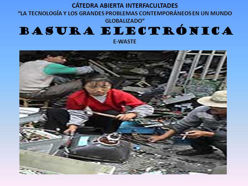 CÁTEDRA ABIERTA INTERFACULTADES LA TECNOLOGÍA Y LOS GRANDES PROBLEMAS CONTEMPORÁNEOS EN UN MUNDO GLOBALIZADO BASURA ELECTRÓNICA E-WASTE