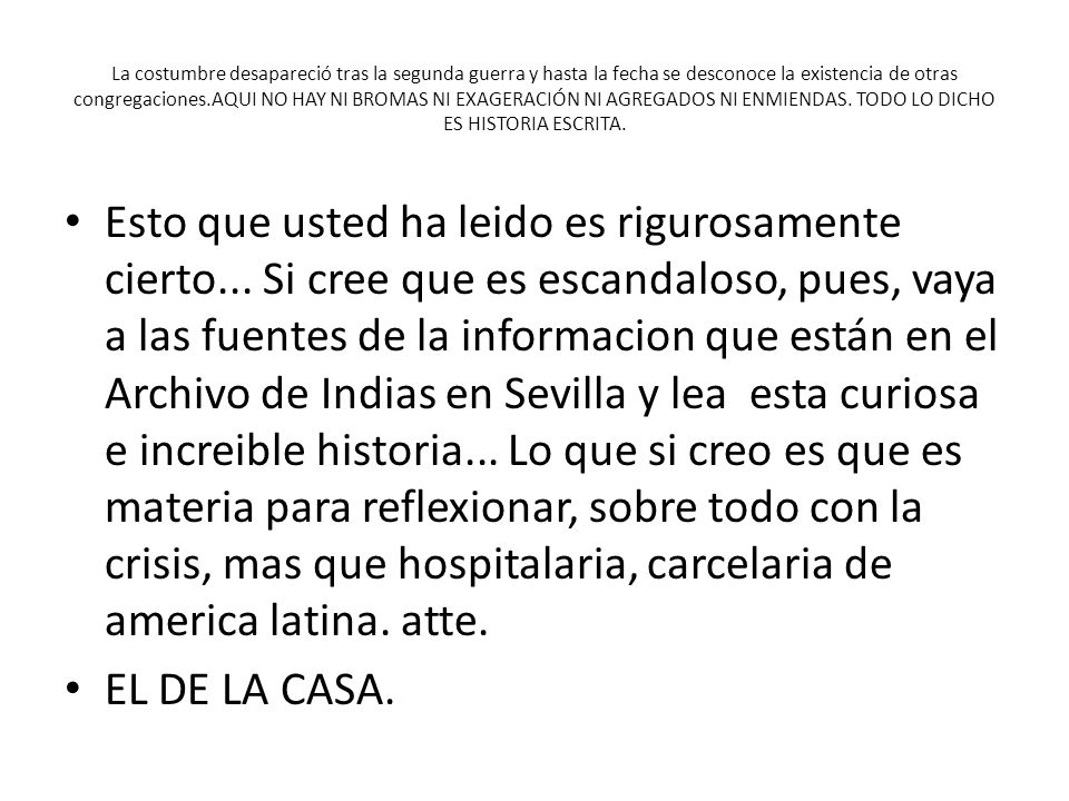 La costumbre desapareció tras la segunda guerra y hasta la fecha se desconoce la existencia de otras congregaciones.AQUI NO HAY NI BROMAS NI EXAGERACIÓN NI AGREGADOS NI ENMIENDAS. TODO LO DICHO ES HISTORIA ESCRITA.