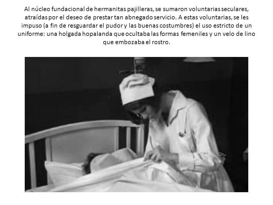Al núcleo fundacional de hermanitas pajilleras, se sumaron voluntarias seculares, atraídas por el deseo de prestar tan abnegado servicio.