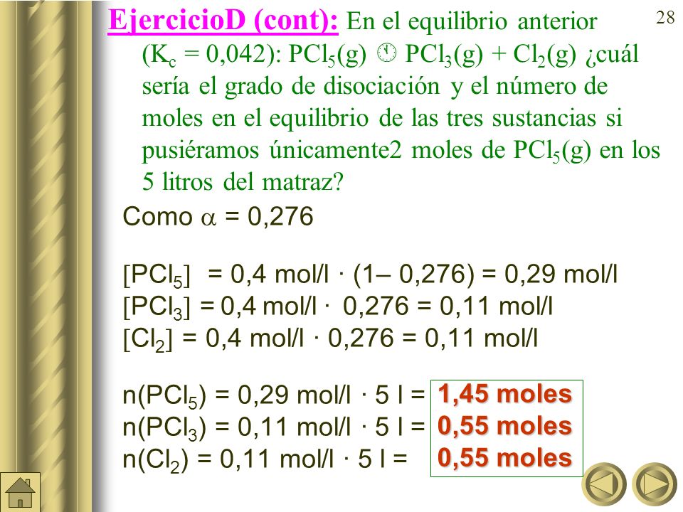 EjercicioD (cont): En el equilibrio anterior (Kc = 0,042): PCl5(g)  PCl3(g) + Cl2(g) ¿cuál sería el grado de disociación y el número de moles en el equilibrio de las tres sustancias si pusiéramos únicamente2 moles de PCl5(g) en los 5litros del matraz