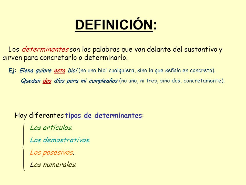 DEFINICIÓN: Los determinantes son las palabras que van delante del sustantivo y sirven para concretarlo o determinarlo.