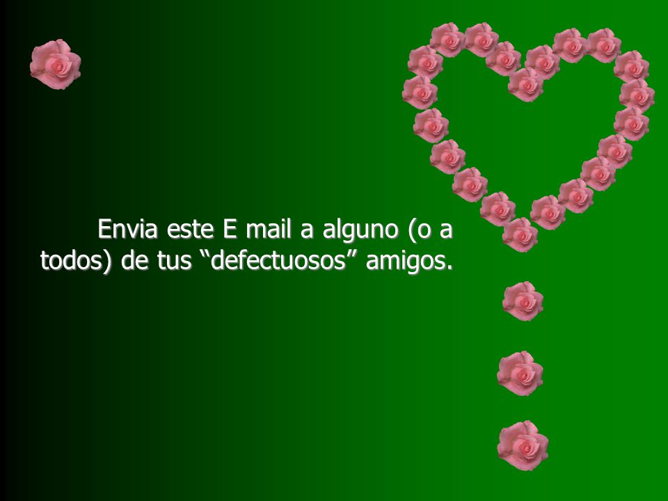 Envia este E mail a alguno (o a todos) de tus defectuosos amigos.