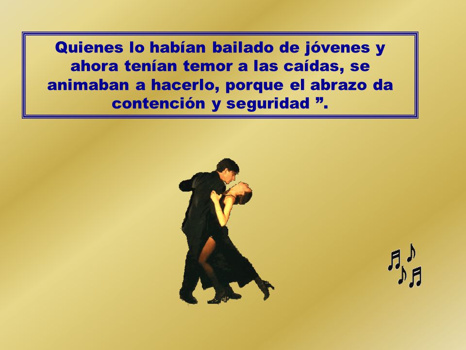 Quienes lo habían bailado de jóvenes y ahora tenían temor a las caídas, se animaban a hacerlo, porque el abrazo da contención y seguridad .