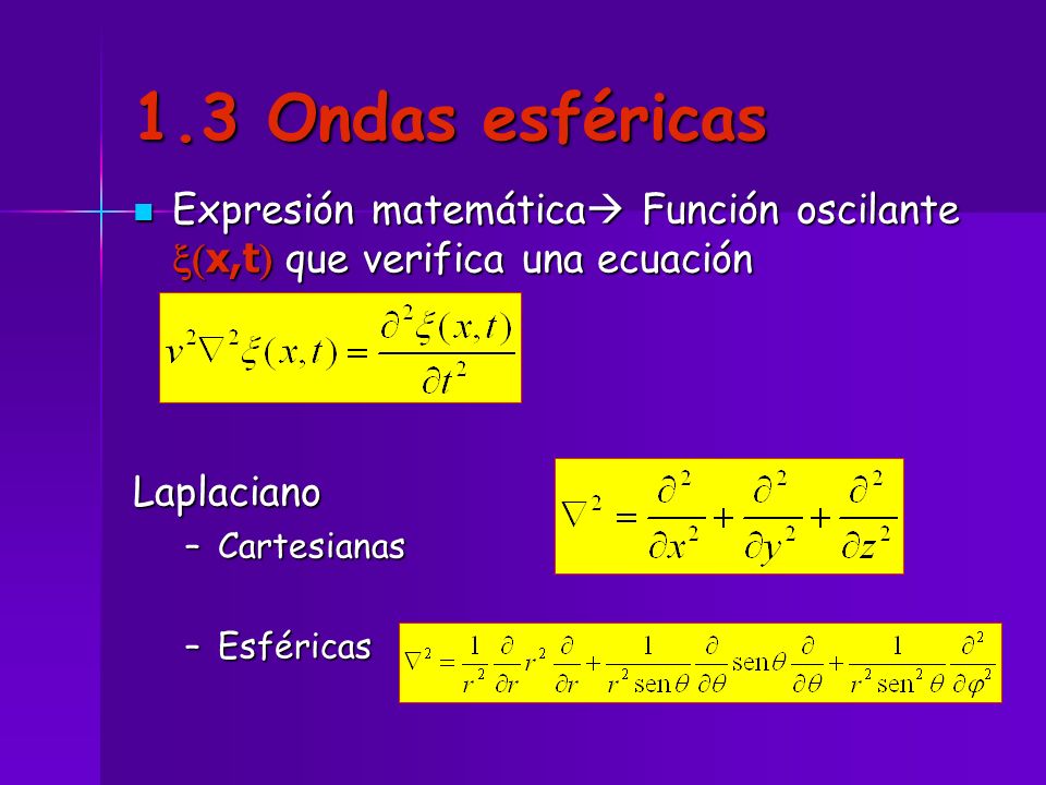 1.3 Ondas esféricas Expresión matemática Función oscilante x(x,t) que verifica una ecuación. Laplaciano.