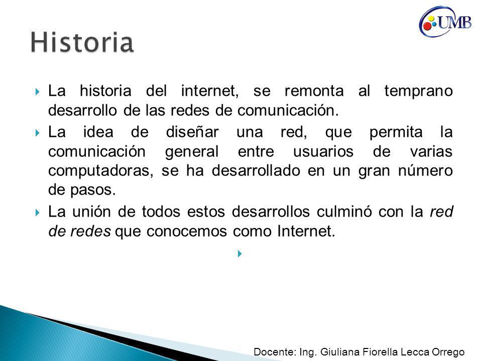 Historia La historia del internet, se remonta al temprano desarrollo de las redes de comunicación.