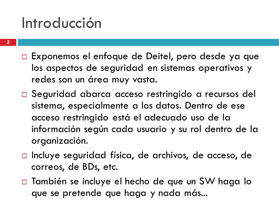 Introducción Exponemos el enfoque de Deitel, pero desde ya que los aspectos de seguridad en sistemas operativos y redes son un área muy vasta.