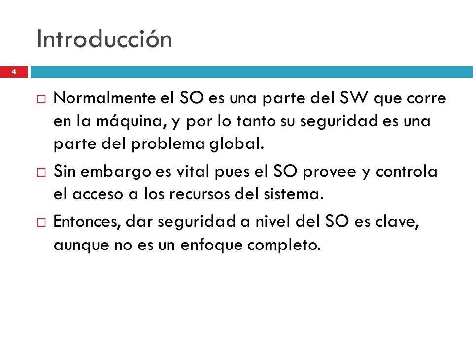 Introducción Normalmente el SO es una parte del SW que corre en la máquina, y por lo tanto su seguridad es una parte del problema global.