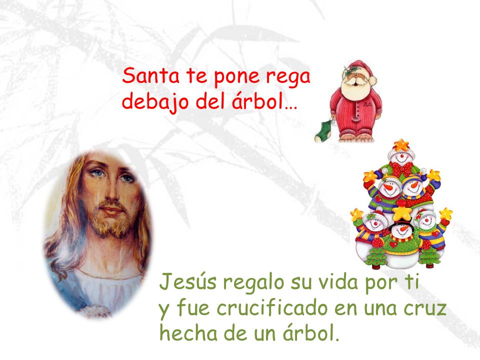 Santa te pone regalos debajo del árbol… Jesús regalo su vida por ti y fue crucificado en una cruz hecha de un árbol.