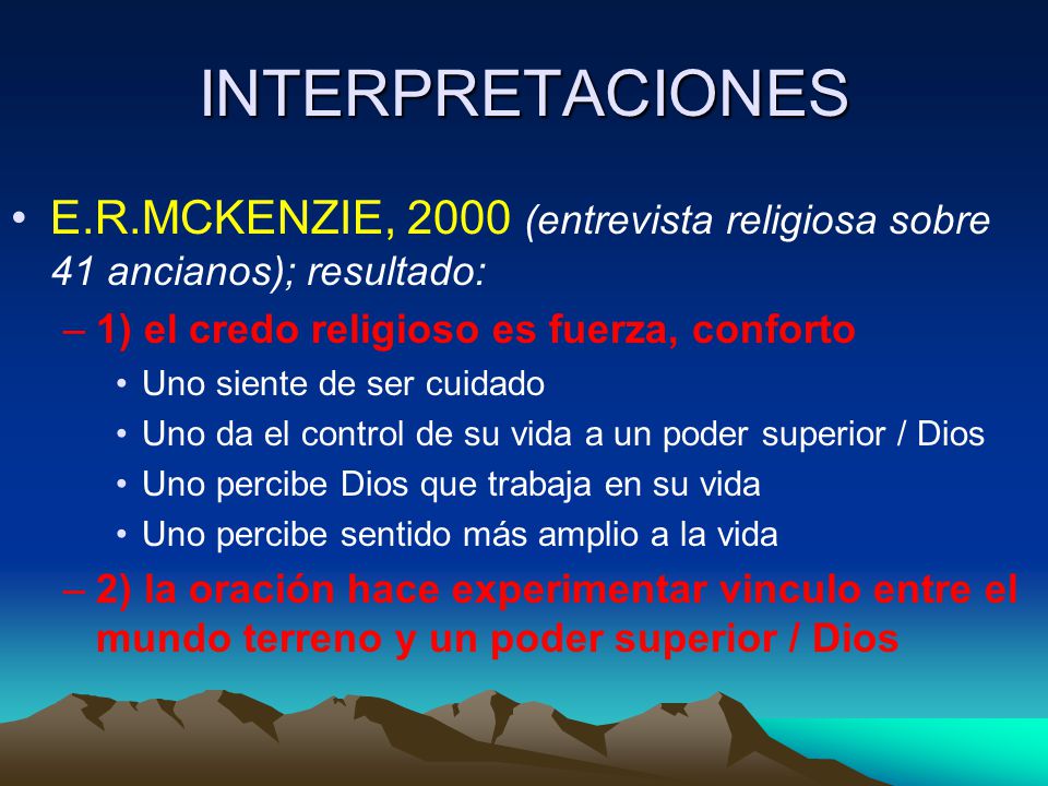 INTERPRETACIONES E.R.MCKENZIE, 2000 (entrevista religiosa sobre 41 ancianos); resultado: 1) el credo religioso es fuerza, conforto.
