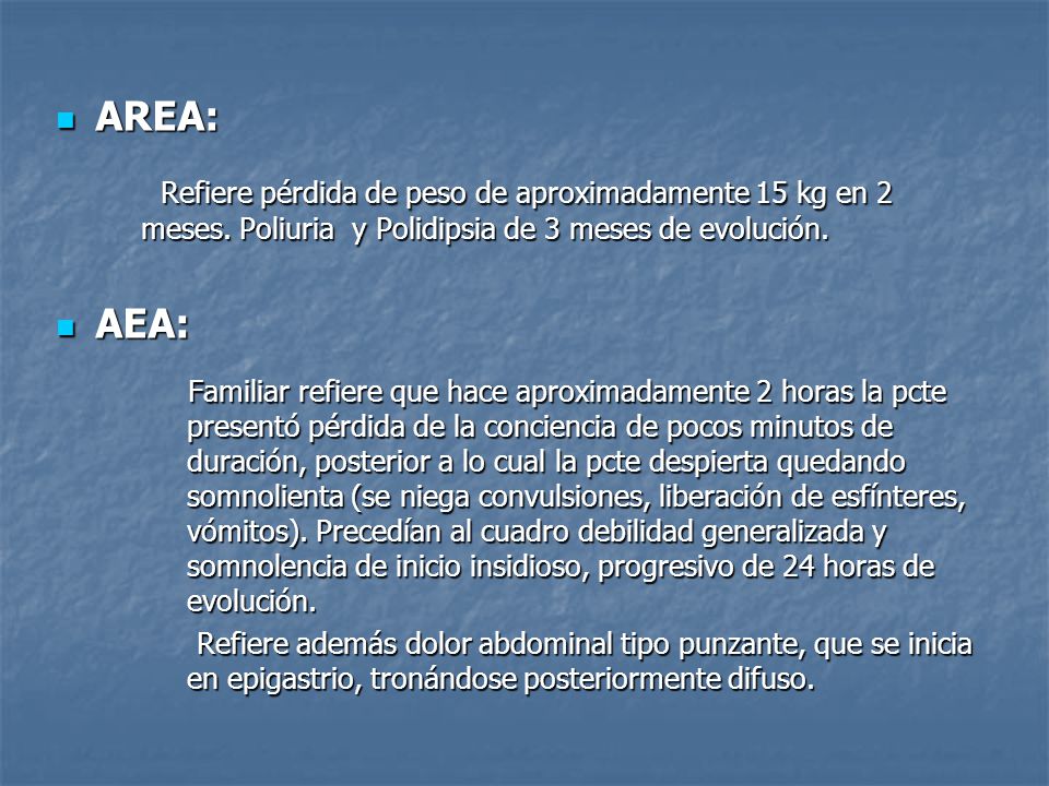 AREA: Refiere pérdida de peso de aproximadamente 15 kg en 2 meses. Poliuria y Polidipsia de 3 meses de evolución.