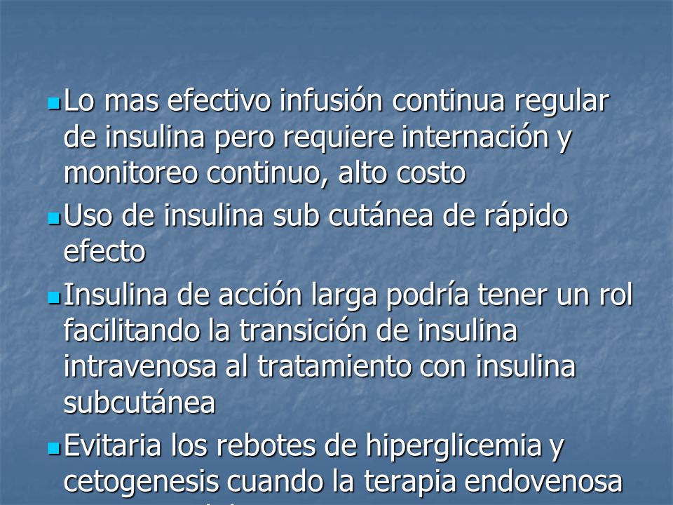 Lo mas efectivo infusión continua regular de insulina pero requiere internación y monitoreo continuo, alto costo