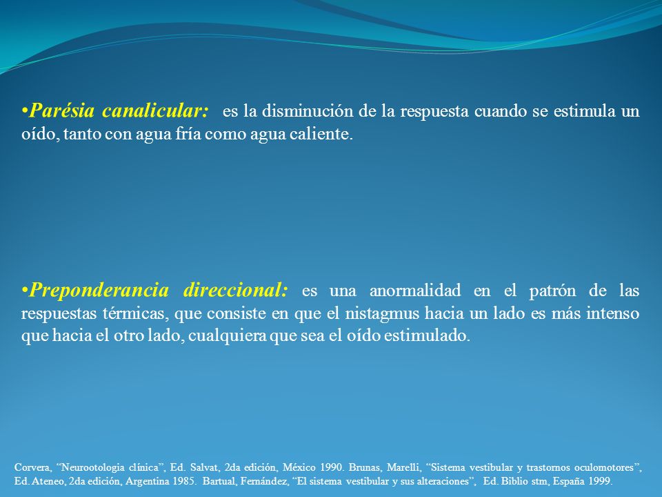 Parésia canalicular: es la disminución de la respuesta cuando se estimula un oído, tanto con agua fría como agua caliente.