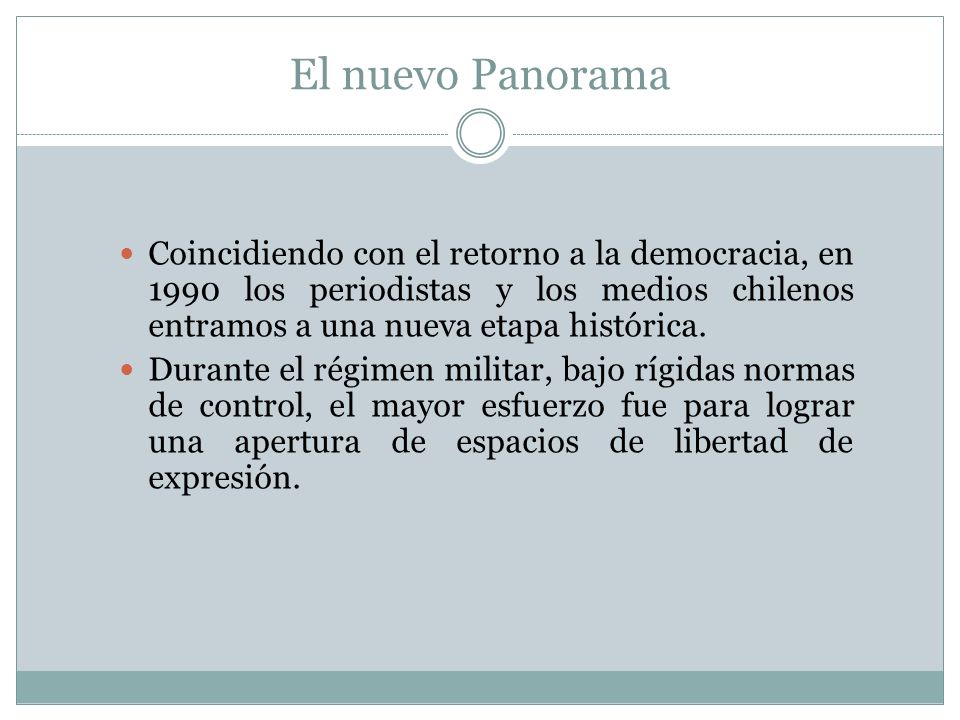El nuevo Panorama Coincidiendo con el retorno a la democracia, en 1990 los periodistas y los medios chilenos entramos a una nueva etapa histórica.