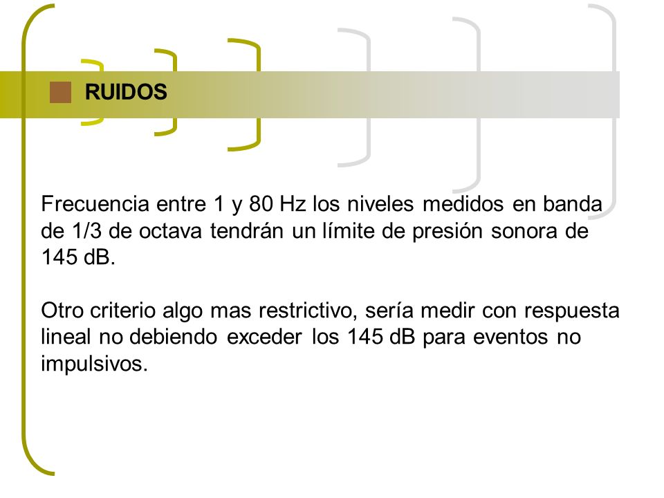 RUIDOS Frecuencia entre 1 y 80 Hz los niveles medidos en banda. de 1/3 de octava tendrán un límite de presión sonora de.