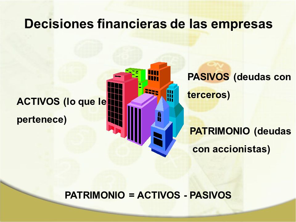 Decisiones financieras de las empresas PATRIMONIO = ACTIVOS - PASIVOS