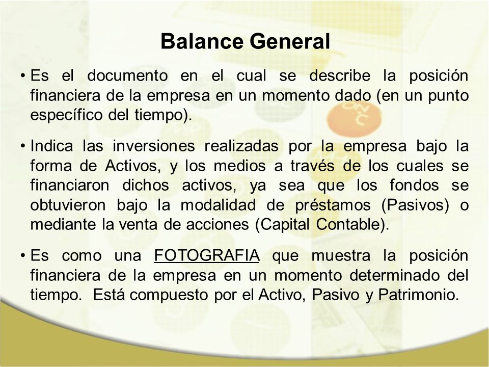 Balance General Es el documento en el cual se describe la posición financiera de la empresa en un momento dado (en un punto específico del tiempo).