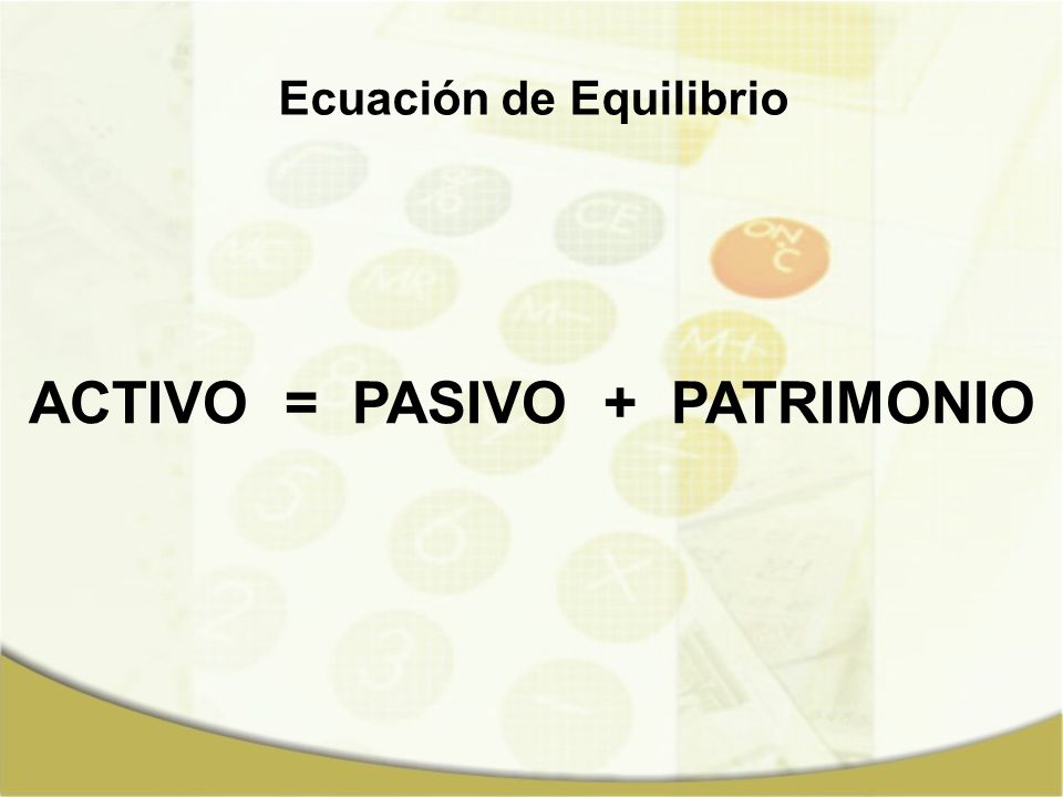 Ecuación de Equilibrio ACTIVO = PASIVO + PATRIMONIO