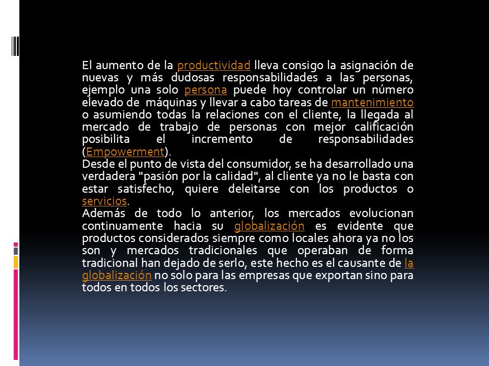 El aumento de la productividad lleva consigo la asignación de nuevas y más dudosas responsabilidades a las personas, ejemplo una solo persona puede hoy controlar un número elevado de máquinas y llevar a cabo tareas de mantenimiento o asumiendo todas la relaciones con el cliente, la llegada al mercado de trabajo de personas con mejor calificación posibilita el incremento de responsabilidades (Empowerment).