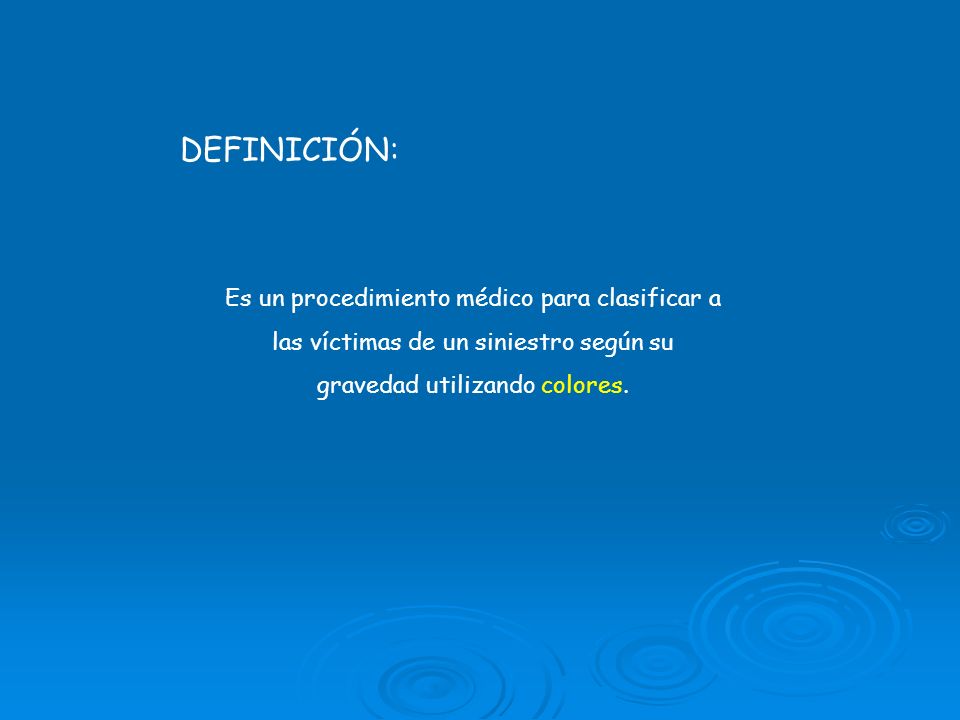 DEFINICIÓN: Es un procedimiento médico para clasificar a las víctimas de un siniestro según su gravedad utilizando colores.