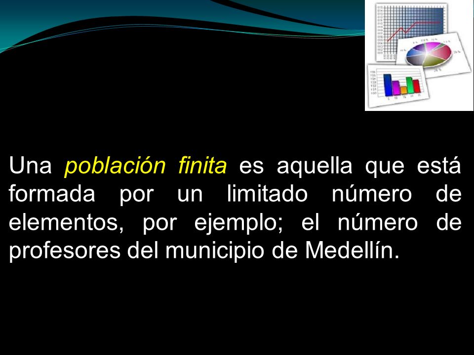 Una población finita es aquella que está formada por un limitado número de elementos, por ejemplo; el número de profesores del municipio de Medellín.