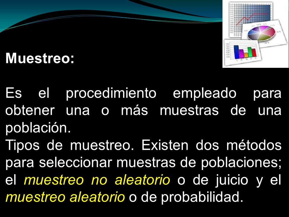 Muestreo: Es el procedimiento empleado para obtener una o más muestras de una población.