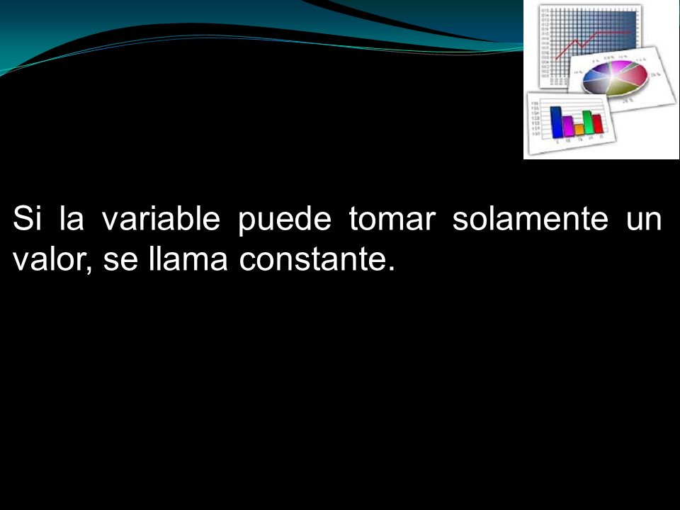 Si la variable puede tomar solamente un valor, se llama constante.