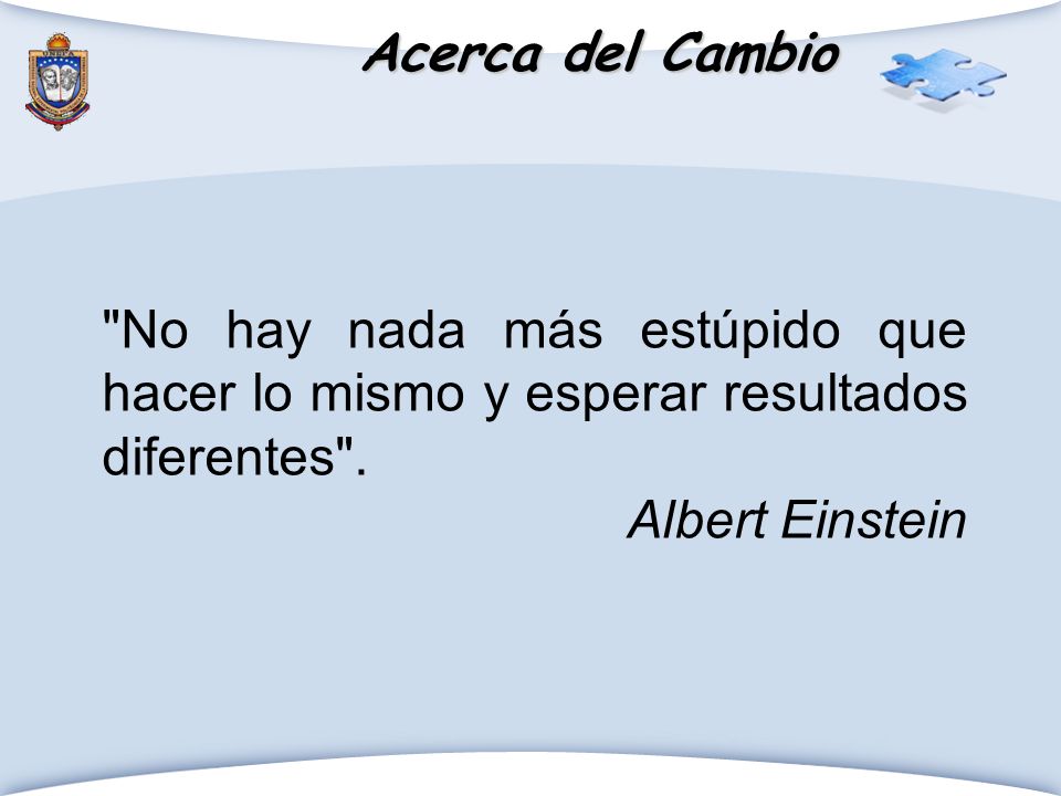 Acerca del Cambio No hay nada más estúpido que hacer lo mismo y esperar resultados diferentes .