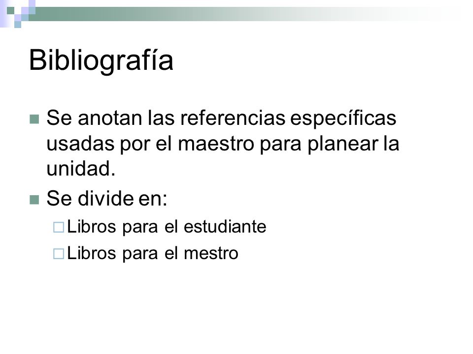 Bibliografía Se anotan las referencias específicas usadas por el maestro para planear la unidad. Se divide en: