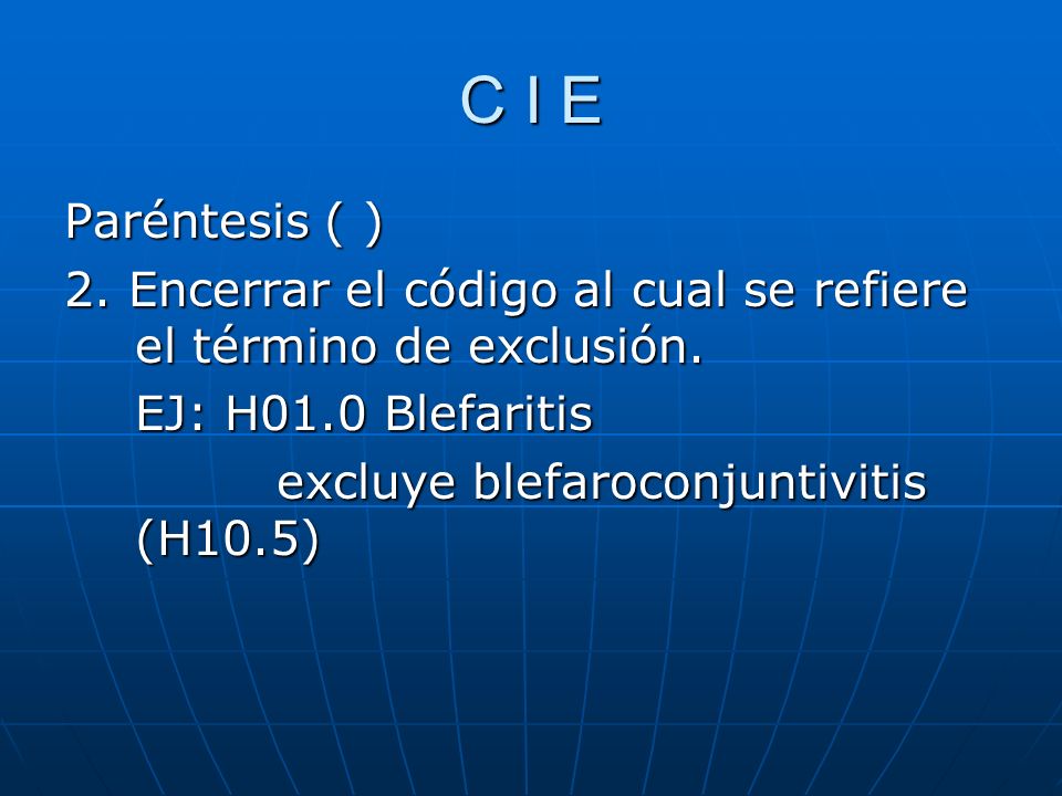 C I E Paréntesis ( ) 2. Encerrar el código al cual se refiere el término de exclusión. EJ: H01.0 Blefaritis.
