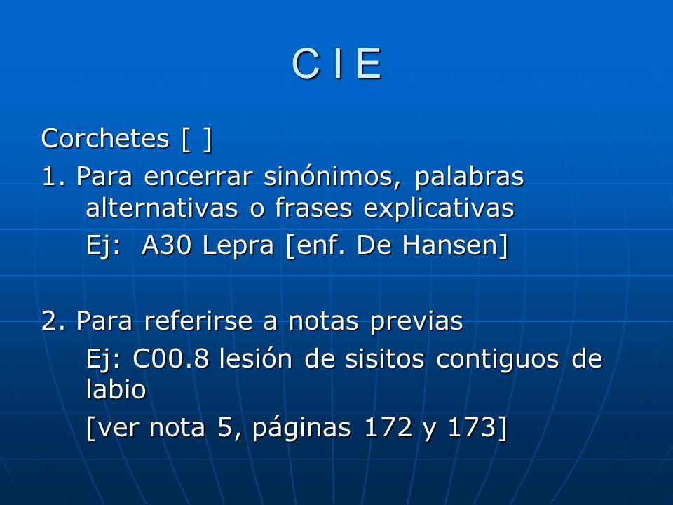 C I E Corchetes [ ] 1. Para encerrar sinónimos, palabras alternativas o frases explicativas. Ej: A30 Lepra [enf. De Hansen]