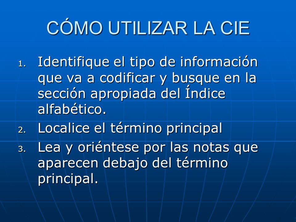 CÓMO UTILIZAR LA CIE Identifique el tipo de información que va a codificar y busque en la sección apropiada del Índice alfabético.