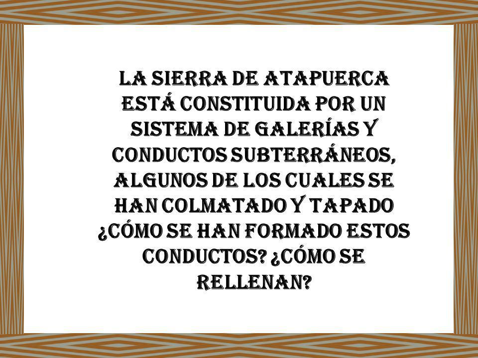 La Sierra de Atapuerca está constituida por un sistema de galerías y conductos subterráneos, algunos de los cuales se han colmatado y tapado ¿Cómo se han formado estos conductos.