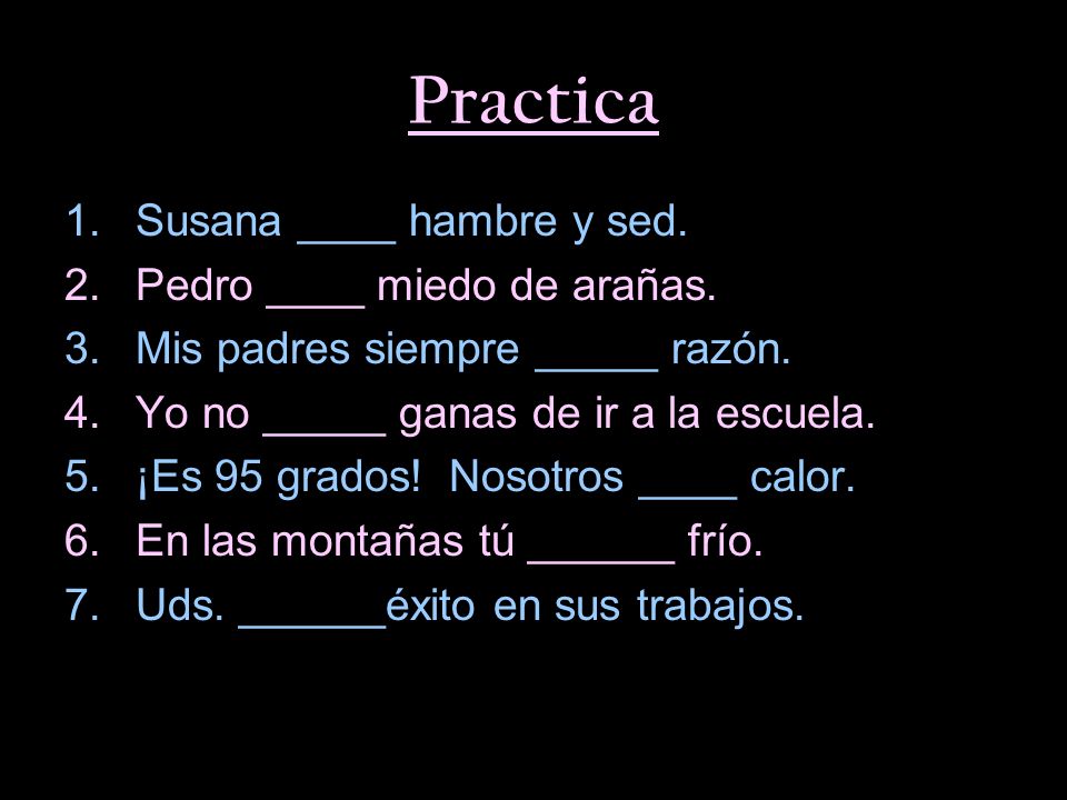 Practica Susana ____ hambre y sed. Pedro ____ miedo de arañas.