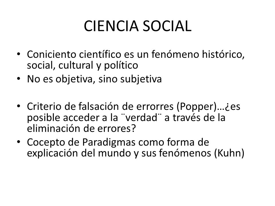 CIENCIA SOCIAL Coniciento científico es un fenómeno histórico, social, cultural y político. No es objetiva, sino subjetiva.