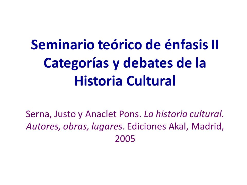 Seminario teórico de énfasis II Categorías y debates de la Historia Cultural Serna, Justo y Anaclet Pons.