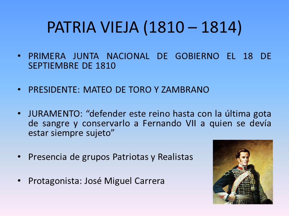 PATRIA VIEJA (1810 – 1814) PRIMERA JUNTA NACIONAL DE GOBIERNO EL 18 DE SEPTIEMBRE DE PRESIDENTE: MATEO DE TORO Y ZAMBRANO.