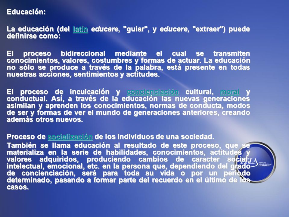 Educación: La educación (del latín educare, guiar , y educere, extraer ) puede definirse como: