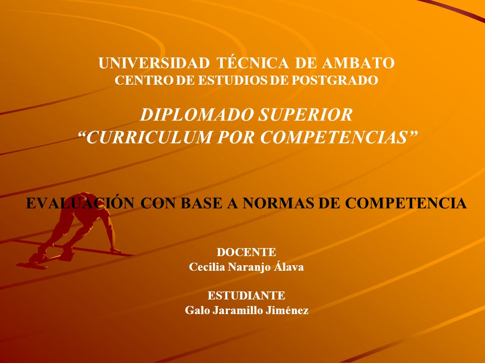 UNIVERSIDAD TÉCNICA DE AMBATO CENTRO DE ESTUDIOS DE POSTGRADO DIPLOMADO SUPERIOR CURRICULUM POR COMPETENCIAS EVALUACIÓN CON BASE A NORMAS DE COMPETENCIA DOCENTE Cecilia Naranjo Álava ESTUDIANTE Galo Jaramillo Jiménez