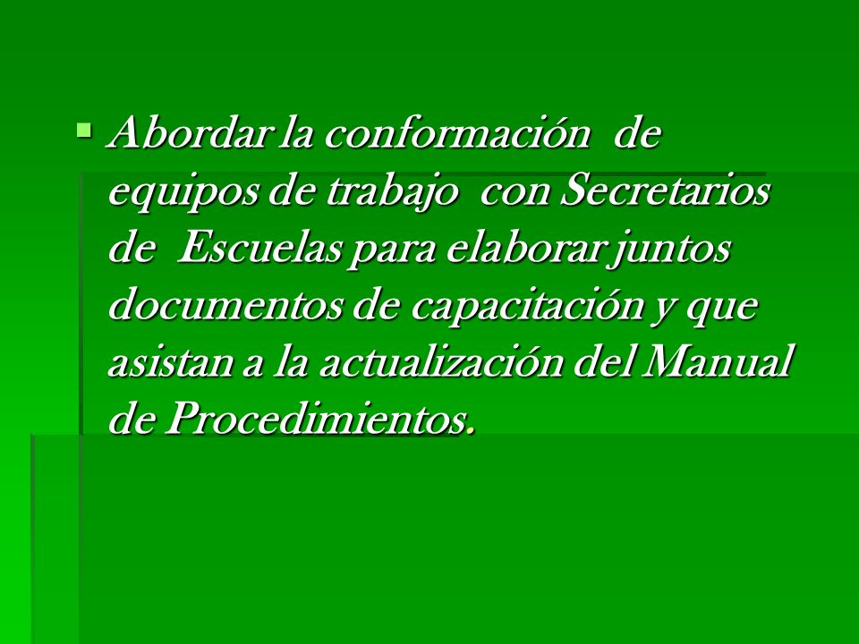 Abordar la conformación de equipos de trabajo con Secretarios de Escuelas para elaborar juntos documentos de capacitación y que asistan a la actualización del Manual de Procedimientos.