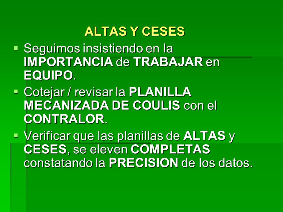 ALTAS Y CESES Seguimos insistiendo en la IMPORTANCIA de TRABAJAR en EQUIPO. Cotejar / revisar la PLANILLA MECANIZADA DE COULIS con el CONTRALOR.