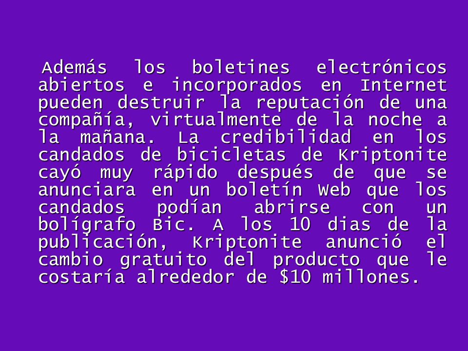 Además los boletines electrónicos abiertos e incorporados en Internet pueden destruir la reputación de una compañía, virtualmente de la noche a la mañana.